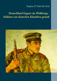 Bild vom Artikel Deutschlands Gegner im Weltkriege. Soldaten von deutschen Künstlern gemalt vom Autor Stephan D. Yada-Mc Neal