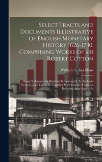 Produktbild: Select Tracts and Documents Illustrative of English Monetary History 1626-1730, Comprising Works of Sir Robert Cotton; Henry Robinson; Sir Richard Tem