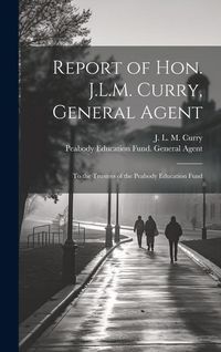 Produktbild: Report of Hon. J.L.M. Curry, General Agent: To the Trustees of the Peabody Education Fund