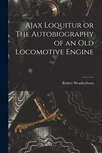 Produktbild: Ajax Loquitur or The Autobiography of an Old Locomotive Engine