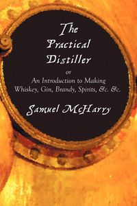 Produktbild: The Practical Distiller, or an Introduction to Making Whiskey, Gin, Brandy, Spirits, &C. &C.