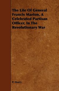 Produktbild: The Life Of General Francis Marion, A Celebrated Partisan Officer, In The Revolutionary War