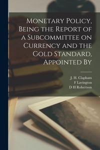 Produktbild: Monetary Policy, Being the Report of a Subcommittee on Currency and the Gold Standard, Appointed By