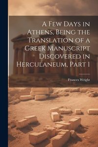 Produktbild: A Few Days in Athens, Being the Translation of a Greek Manuscript Discovered in Herculaneum, Part 1