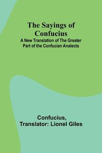 Bild vom Artikel The Sayings of Confucius; A New Translation of the Greater Part of the Confucian Analects vom Autor Confucius