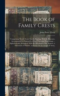 Produktbild: The Book of Family Crests: Comprising Nearly Every Family Bearing, With Its Blazonry, Accompanied by Upwards of Four Thousand Engravings ... Alph