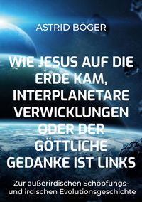 Produktbild: Wie Jesus auf die Erde kam, interplanetare Verwicklungen oder der g&ouml;ttliche Gedanke ist links