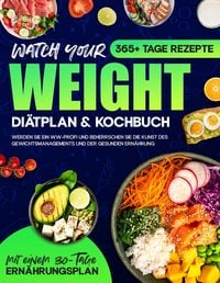 Produktbild: Watch your Weight Di&auml;tplan & Kochbuch: 365+ Tage Rezepte. Werden Sie ein WW-Profi und Beherrschen Sie die Kunst des Gewichtsmanagements und der Gesund