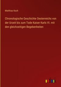 Produktbild: Chronologische Geschichte Oesterreichs von der Urzeit bis zum Tode Kaiser Karls VI. mit den gleichzeitigen Begebenheiten