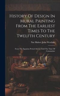 Produktbild: History Of Design In Mural Painting From The Earliest Times To The Twelfth Century: From The Egyptian Period (seti I.) Until The Time Of Constantine
