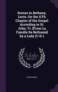 Produktbild: Scenes in Bethany, Lects. On the 11Th Chapter of the Gospel According to St. John, Tr. [From La Famille De Bethanie] by a Lady (C-D-)