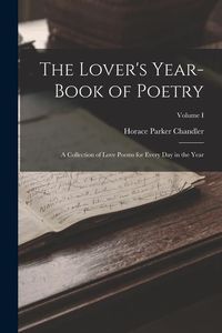 Bild vom Artikel The Lover's Year-Book of Poetry: A Collection of Love Poems for Every Day in the Year; Volume I vom Autor Horace Parker Chandler