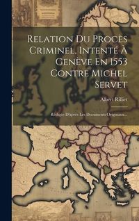 Produktbild: Relation Du Proc&egrave;s Criminel, Intent&eacute; &Agrave; Gen&egrave;ve En 1553 Contre Michel Servet: R&eacute;dig&eacute;e D'apr&egrave;s Les Documents Originaux...
