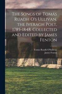 Produktbild: The Songs of Tom&aacute;s Ruadh O's Ullivan, the Iveragh Poet, 1785-1848. Collected and Edited by James Fenton