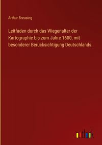 Produktbild: Leitfaden durch das Wiegenalter der Kartographie bis zum Jahre 1600, mit besonderer Ber&uuml;cksichtigung Deutschlands