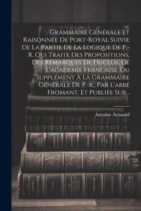 Produktbild: Grammaire G&eacute;n&eacute;rale Et Raisonn&eacute;e De Port-royal Suivie De La Partie De La Logique De P.-r. Qui Traite Des Propositions, Des Remarques De Duclos, De L'ac