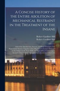 Produktbild: A Concise History of the Entire Abolition of Mechanical Restraint in the Treatment of the Insane; and of the Introduction, Success, and Final Triumph