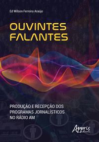 Produktbild: Ouvintes Falantes: Produ&ccedil;&atilde;o e Recep&ccedil;&atilde;o dos Programas Jornal&iacute;sticos no R&aacute;dio AM