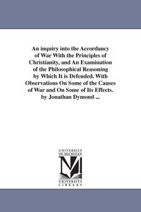 Produktbild: An inquiry into the Accordancy of War With the Principles of Christianity, and An Examination of the Philosophical Reasoning by Which It is Defended.