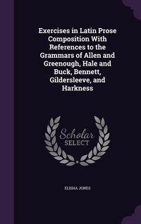 Produktbild: Exercises in Latin Prose Composition With References to the Grammars of Allen and Greenough, Hale and Buck, Bennett, Gildersleeve, and Harkness