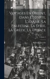 Produktbild: Voyages En Orient, Dans L'egypte, L'arabie, La Palestine, La Syrie, La Gr&egrave;ce, La Thrace; Volume 5