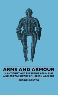 Bild vom Artikel Arms And Armour - In Antiquity And The Middle Ages - Also A Descriptive Notice Of Modern Weapons vom Autor Charles Boutell