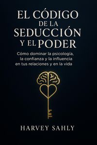 Produktbild: El C&oacute;digo de la Seducci&oacute;n y el Poder: C&oacute;mo dominar la psicolog&iacute;a, la confianza y la influencia en tus relaciones y en la vida
