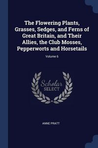 Produktbild: The Flowering Plants, Grasses, Sedges, and Ferns of Great Britain, and Their Allies, the Club Mosses, Pepperworts and Horsetails; Volume 6