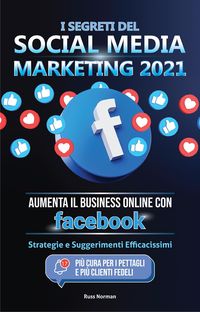 Produktbild: I Segreti del Social Media Marketing 2021: Aumenta il Business Online con Facebook; Strategie e Suggerimenti Efficacissimi (Pi&ugrave; Cura per i Pettagli e