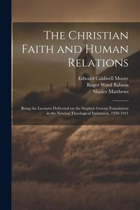 Produktbild: The Christian Faith and Human Relations: Being the Lectures Delivered on the Stephen Greene Foundation in the Newton Theological Institution, 1920-192