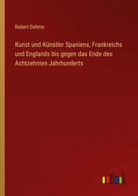 Produktbild: Kunst und K&uuml;nstler Spaniens, Frankreichs und Englands bis gegen das Ende des Achtzehnten Jahrhunderts