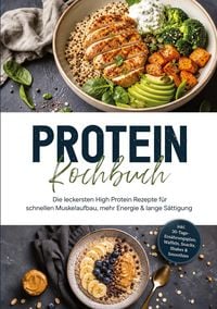 Produktbild: Protein Kochbuch: Die leckersten High Protein Rezepte f&uuml;r schnellen Muskelaufbau, mehr Energie & lange S&auml;ttigung - inkl. 30-Tage-Ern&auml;hrungsplan, Waffeln, Snacks, Shakes & Smoothies