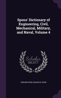 Produktbild: Spons' Dictionary of Engineering, Civil, Mechanical, Military, and Naval, Volume 4