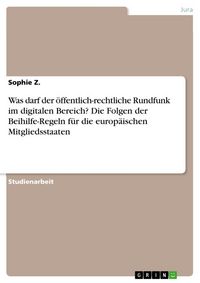Produktbild: Was darf der &ouml;ffentlich-rechtliche Rundfunk im digitalen Bereich? Die Folgen der Beihilfe-Regeln f&uuml;r die europ&auml;ischen Mitgliedsstaaten