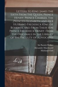 Produktbild: Letters to King James the Sixth From the Queen, Prince Henry, Prince Charles, the Princess Elizabeth and her Husband Frederick King of Bohemia, and Fr