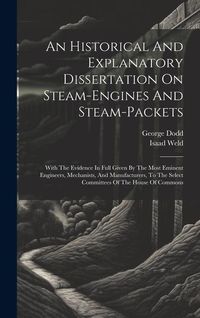 Produktbild: An Historical And Explanatory Dissertation On Steam-engines And Steam-packets: With The Evidence In Full Given By The Most Eminent Engineers, Mechanis