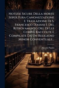 Produktbild: Notizie Sicure Della Morte Sepoltura Canonizzazione E Traslazione Di S. Francesco D'assisi E Del Ritrovamento Del Di Lui Corpo, Raccolte E Compilate D