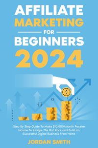 Produktbild: Affiliate Marketing 2024 Step By Step Guide To Make $10,000/Month Passive Income To Escape The Rat Race and Build an Successful Digital Business From