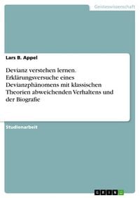 Produktbild: Devianz verstehen lernen. Erkl&auml;rungsversuche eines Devianzph&auml;nomens mit klassischen Theorien abweichenden Verhaltens und der Biografie