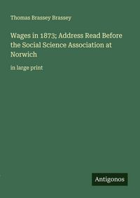 Produktbild: Wages in 1873; Address Read Before the Social Science Association at Norwich