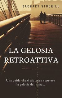 Produktbild: La Gelosia Retroattiva: Una guida che ti aiuter&agrave; a superare la gelosia del passato