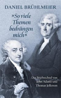 Produktbild: "So viele Themen bedr&auml;ngen mich" Der Briefwechsel von John Adams und Thomas Jefferson