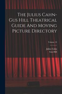 Produktbild: The Julius Cahn-gus Hill Theatrical Guide And Moving Picture Directory; Volume 10