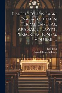 Produktbild: Fratris Felicis Fabri Evagatorium In Terrae Sanctae, Arabiae Et Egypti Peregrinationem, Volume 1...