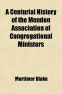 Produktbild: A Centurial History of the Mendon Association of Congregational Ministers; With the Centennial Address, Delivered at Franklin, Mass., Nov. 19