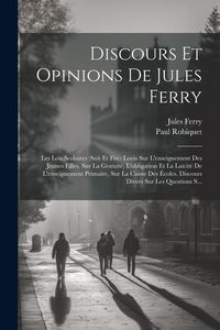 Produktbild: Discours Et Opinions De Jules Ferry: Les Lois Scolaires (Suit Et Fin): Louis Sur L'enseignement Des Jeunes Filles, Sur La Gratuit&eacute;, L'obligation Et La