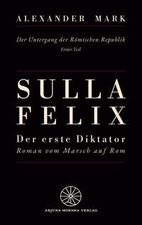Produktbild: Sulla Felix - Roms erster Diktator - Der Marsch auf Rom 88 v. Chr. - Aufstieg, B&uuml;rgerkrieg und Diktatur in der sp&auml;ten R&ouml;mischen Republik