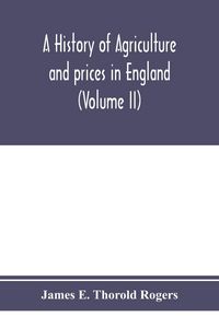 Produktbild: A history of agriculture and prices in England, from the year after the Oxford parliament (1259) to the commencement of the continental war (1793) (Volume II) 1259-1400