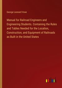 Produktbild: Manual for Railroad Engineers and Engineering Students. Containing the Rules and Tables Needed for the Location, Construction, and Equipment of Railro