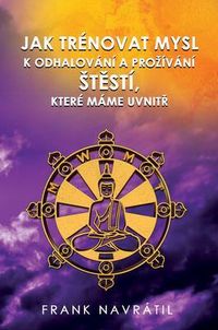 Jak Trénovat Mysl K Odhalování a Prozívání Stestí, Které Máme Uvnitr